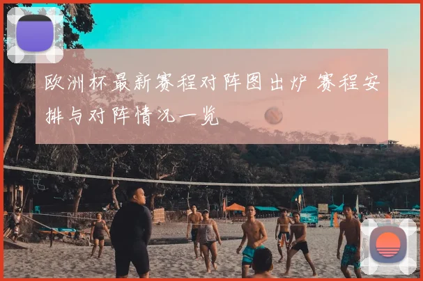欧洲杯最新赛程对阵图出炉 赛程安排与对阵情况一览