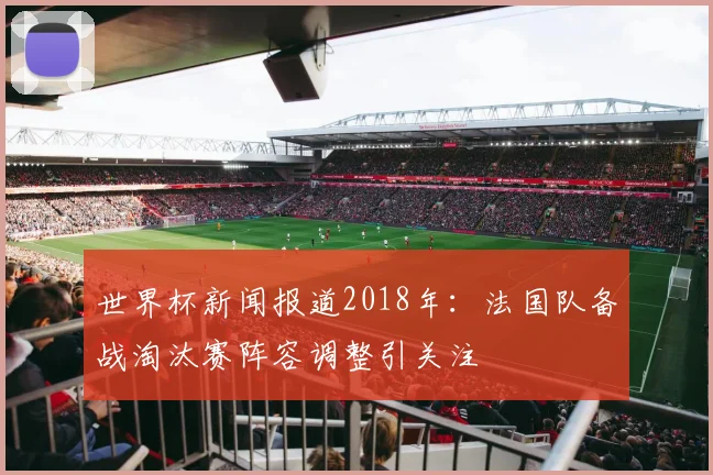 世界杯新闻报道2018年：法国队备战淘汰赛阵容调整引关注