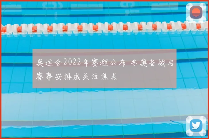 奥运会2022年赛程公布 冬奥备战与赛事安排成关注焦点