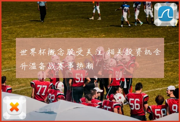 世界杯概念股受关注 相关投资机会升温备战赛事热潮