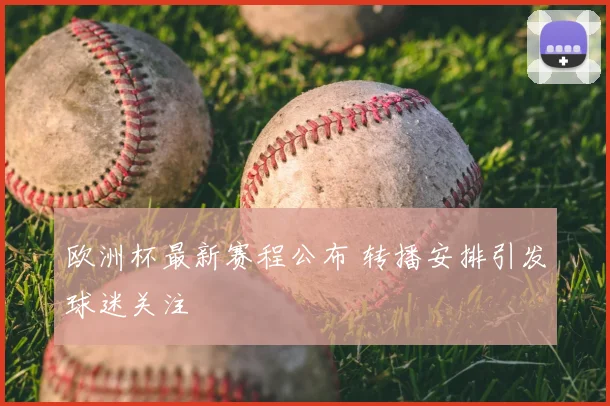 欧洲杯最新赛程公布 转播安排引发球迷关注