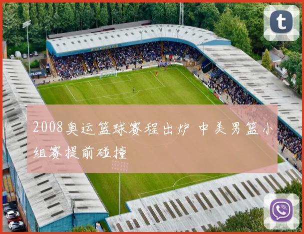 2008奥运篮球赛程出炉 中美男篮小组赛提前碰撞