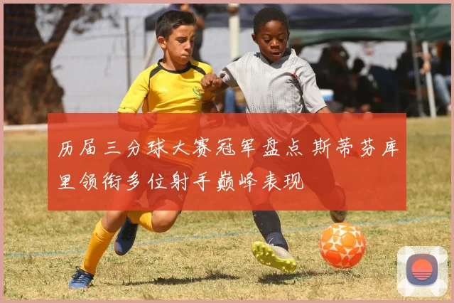 历届三分球大赛冠军盘点 斯蒂芬库里领衔多位射手巅峰表现