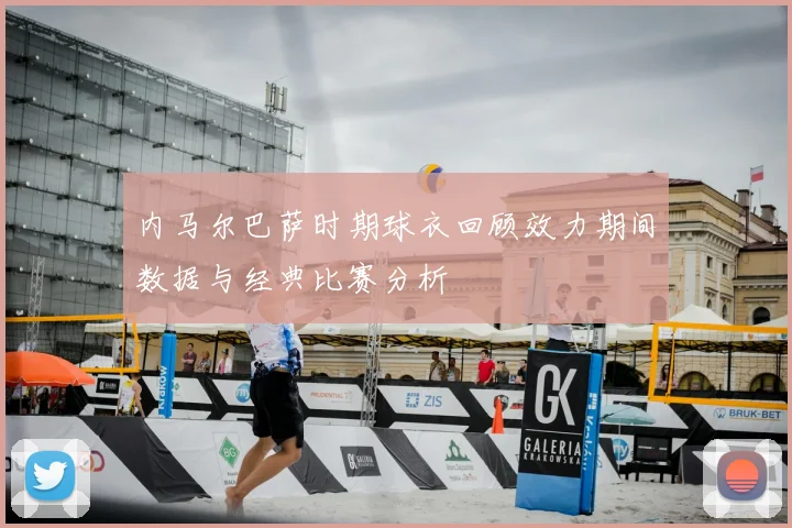 内马尔巴萨时期球衣回顾效力期间数据与经典比赛分析