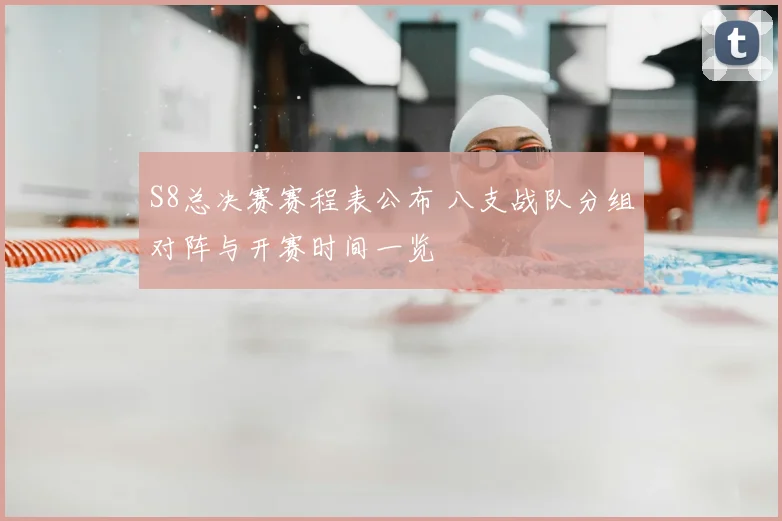 S8总决赛赛程表公布 八支战队分组对阵与开赛时间一览