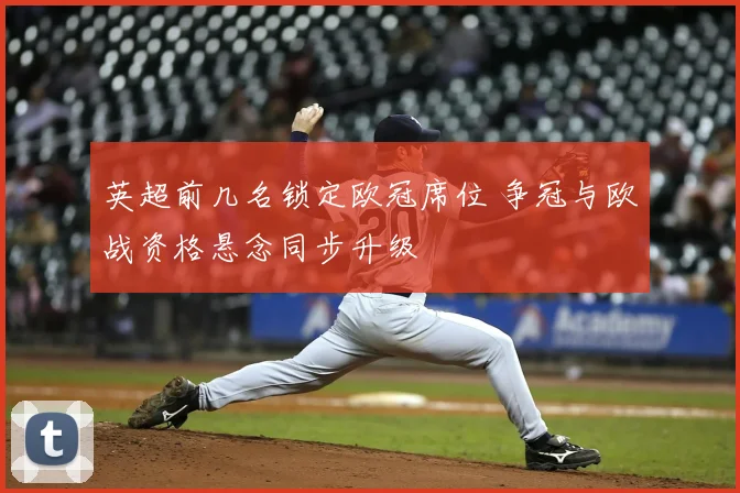 英超前几名锁定欧冠席位 争冠与欧战资格悬念同步升级