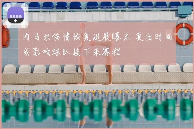 内马尔伤情恢复进展曝光 复出时间或影响球队接下来赛程