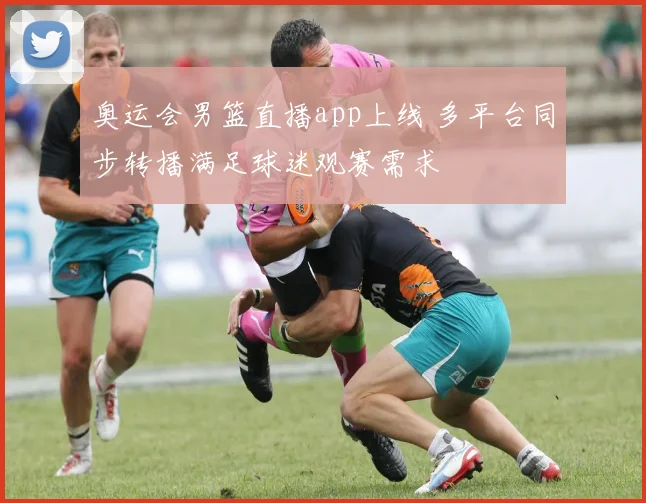 奥运会男篮直播app上线 多平台同步转播满足球迷观赛需求