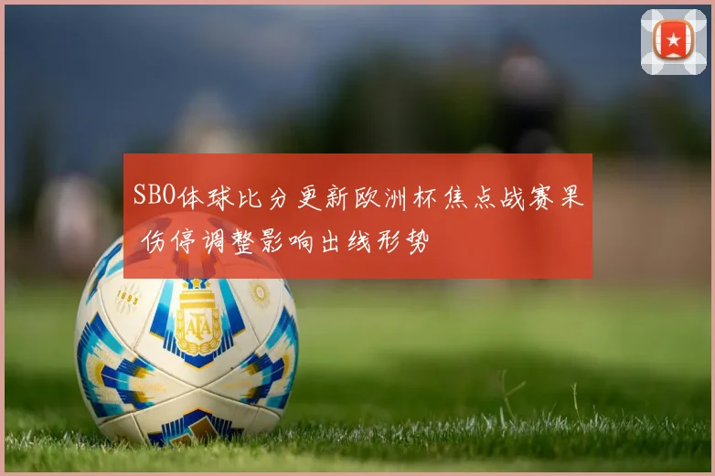 SBO体球比分更新欧洲杯焦点战赛果 伤停调整影响出线形势