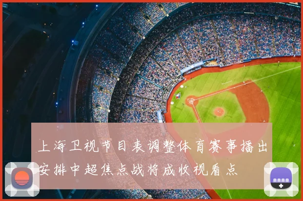 上海卫视节目表调整体育赛事播出安排中超焦点战将成收视看点